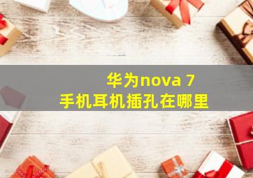 华为nova 7手机耳机插孔在哪里